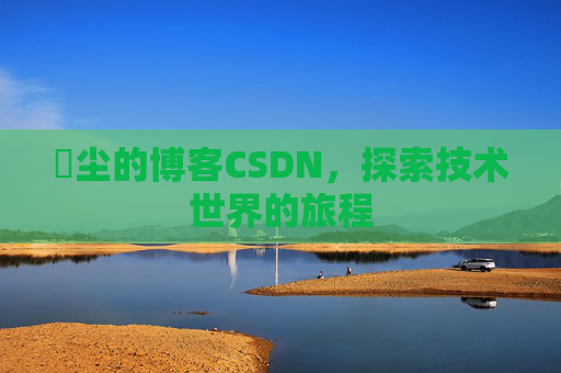 玦尘的博客CSDN,探索技术世界的旅程